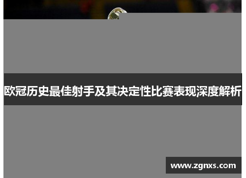 欧冠历史最佳射手及其决定性比赛表现深度解析