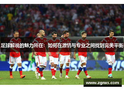 足球解说的魅力所在：如何在激情与专业之间找到完美平衡