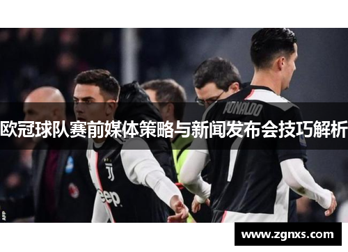 欧冠球队赛前媒体策略与新闻发布会技巧解析