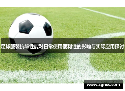 足球服装抗皱性能对日常使用便利性的影响与实际应用探讨